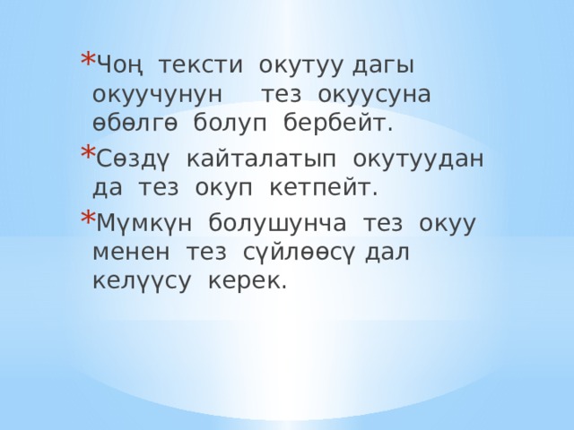 Чоң тексти окутуу дагы окуучунун тез окуусуна өбөлгө болуп бербейт. Сөздү кайталатып окутуудан да тез окуп кетпейт. Мүмкүн болушунча тез окуу менен тез сүйлөөсү дал келүүсу керек. 