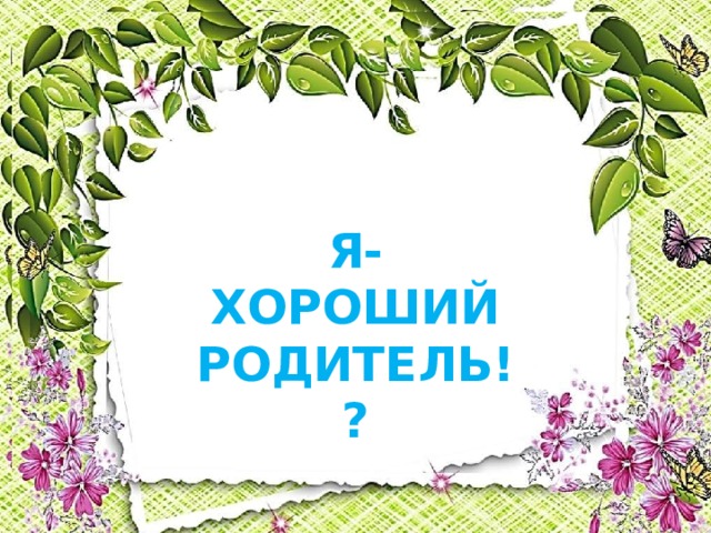 Я-ХОРОШИЙ РОДИТЕЛЬ!? 
