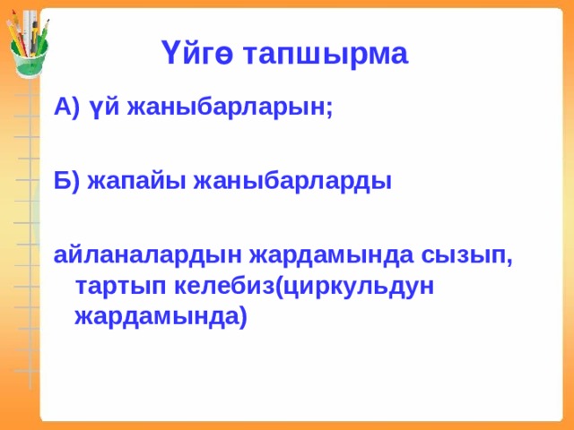 Үйгө тапшырма А) үй жаныбарларын;  Б) жапайы жаныбарларды  айланалардын жардамында сызып, тартып келебиз(циркульдун жардамында) 