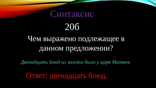 Синтаксис 20б Чем выражено подлежащее в данном предложении? Двенадцать блюд из золота было у царя Матвея. Ответ: двенадцать блюд. 