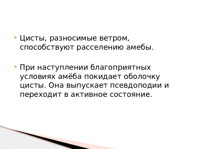 Цисты, разносимые ветром, способствуют расселению амебы. При наступлении благоприятных условиях амёба покидает оболочку цисты. Она выпускает псевдоподии и переходит в активное состояние. 
