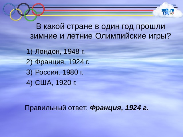 В какой стране в один год прошли зимние и летние Олимпийские игры?  Лондон, 1948 г.  Франция, 1924 г.  Россия, 1980 г.  США, 1920 г. Правильный ответ: Франция, 1924 г. 