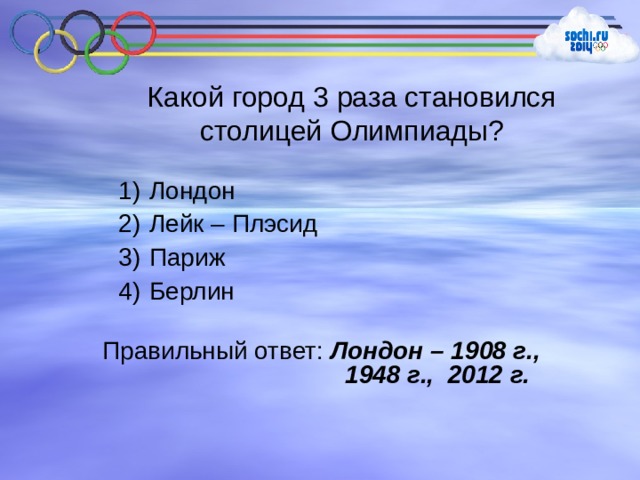 Какой город 3 раза становился столицей Олимпиады?  Лондон  Лейк – Плэсид  Париж  Берлин Правильный ответ: Лондон – 1908 г.,  1948 г., 2012 г. 