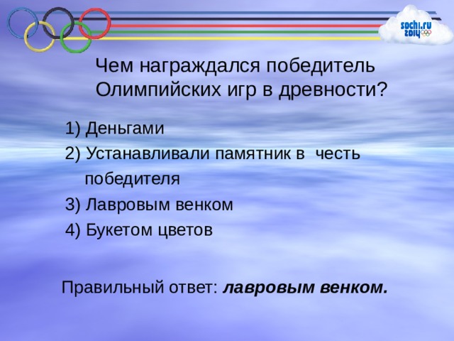 Чем награждался победитель Олимпийских игр в древности? 1) Деньгами 2) Устанавливали памятник в честь  победителя 3) Лавровым венком 4) Букетом цветов Правильный ответ: лавровым венком. 