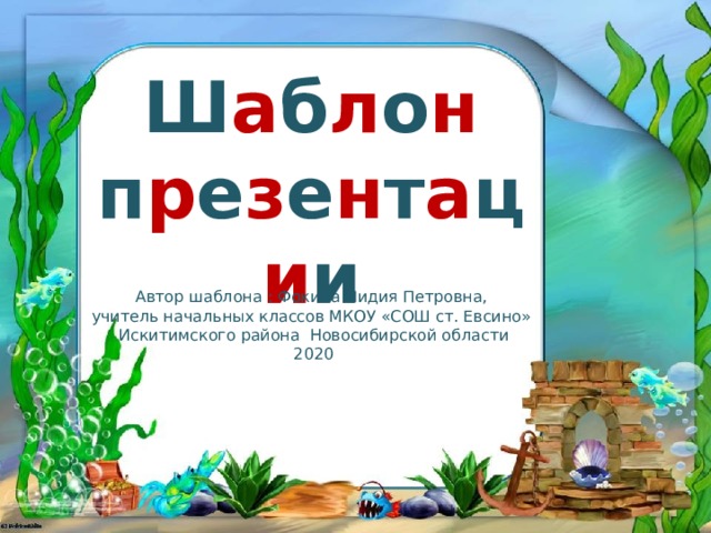 Ш а б л о н п р е з е н т а ц и и Автор шаблона : Фокина Лидия Петровна, учитель начальных классов МКОУ «СОШ ст. Евсино» Искитимского района Новосибирской области 2020