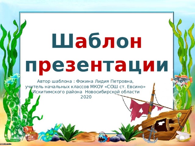 Ш а б л о н п р е з е н т а ц и и Автор шаблона : Фокина Лидия Петровна, учитель начальных классов МКОУ «СОШ ст. Евсино» Искитимского района Новосибирской области 2020
