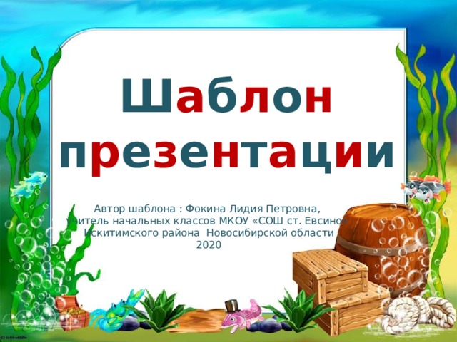 Ш а б л о н п р е з е н т а ц и и Автор шаблона : Фокина Лидия Петровна, учитель начальных классов МКОУ «СОШ ст. Евсино» Искитимского района Новосибирской области 2020