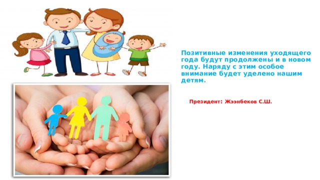 Позитивные изменения уходящего года будут продолжены и в новом году. Наряду с этим особое внимание будет уделено нашим детям.     Президент : Жээнбеков С.Ш. 