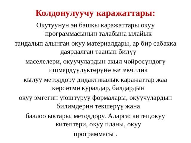 Колдонулуучу каражаттары:   Окутуунун эң башкы каражаттары окуу программасынын талабына ылайык тандалып алынган окуу материалдары, ар бир сабакка даярдалган таанып билүү маселелери, окуучулардын акыл чөйрөсүндөгү ишмердүүлүктөрүнө жетекчилик кылуу методдору дидактикалык каражаттар жаа көрсөтмө куралдар, балдардын окуу эмгегин уюштуруу формалары, окуучулардын билимдерин текшерүү жана баалоо ыктары, методдору. Аларга: китеп,окуу китептери, окуу планы, окуу программасы . 
