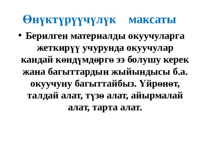 Өнүктүрүүчүлүк максаты Берилген материалды окуучуларга жеткирүү учурунда окуучулар кандай көндүмдөргө ээ болушу керек жана багыттардын жыйындысы б.а. окуучуну багыттайбыз. Үйрөнөт, талдай алат, түзө алат, айырмалай алат, тарта алат. 