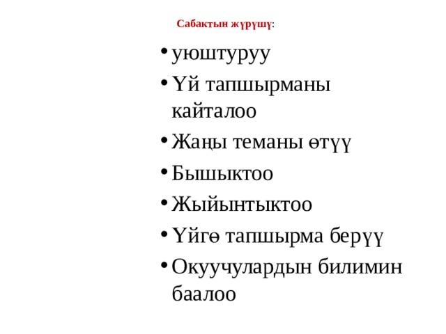 Сабактын жүрүшү :   уюштуруу Үй тапшырманы кайталоо Жаңы теманы өтүү Бышыктоо Жыйынтыктоо Үйгө тапшырма берүү Окуучулардын билимин баалоо уюштуруу Үй тапшырманы кайталоо Жаңы теманы өтүү Бышыктоо Жыйынтыктоо Үйгө тапшырма берүү Окуучулардын билимин баалоо уюштуруу Үй тапшырманы кайталоо Жаңы теманы өтүү Бышыктоо Жыйынтыктоо Үйгө тапшырма берүү Окуучулардын билимин баалоо уюштуруу Үй тапшырманы кайталоо Жаңы теманы өтүү Бышыктоо Жыйынтыктоо Үйгө тапшырма берүү Окуучулардын билимин баалоо уюштуруу Үй тапшырманы кайталоо Жаңы теманы өтүү Бышыктоо Жыйынтыктоо Үйгө тапшырма берүү Окуучулардын билимин баалоо уюштуруу Үй тапшырманы кайталоо Жаңы теманы өтүү Бышыктоо Жыйынтыктоо Үйгө тапшырма берүү Окуучулардын билимин баалоо уюштуруу Үй тапшырманы кайталоо Жаңы теманы өтүү Бышыктоо Жыйынтыктоо Үйгө тапшырма берүү Окуучулардын билимин баалоо 