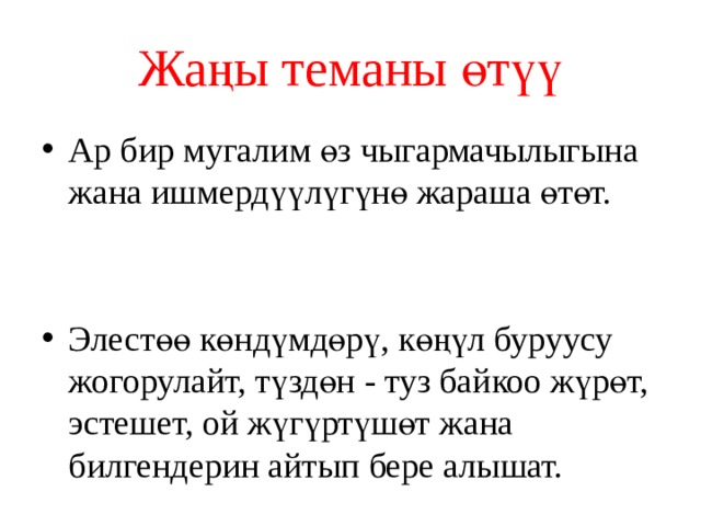 Жаңы теманы өтүү Ар бир мугалим өз чыгармачылыгына жана ишмердүүлүгүнө жараша өтөт. Элестөө көндүмдөрү, көңүл буруусу жогорулайт, түздөн - туз байкоо жүрөт, эстешет, ой жүгүртүшөт жана билгендерин айтып бере алышат. 