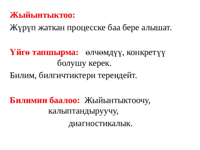 Жыйынтыктоо: Жүрүп жаткан процесске баа бере алышат. Үйгө тапшырма: өлчөмдүү, конкретүү       болушу керек. Билим, билгичтиктери тереңдейт. Билимин баалоо: Жыйынтыктоочу,        калыптандыруучу,      диагностикалык. 