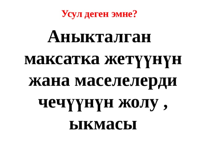  Усул деген эмне? Аныкталган максатка жетүүнүн жана маселелерди чечүүнүн жолу , ыкмасы 