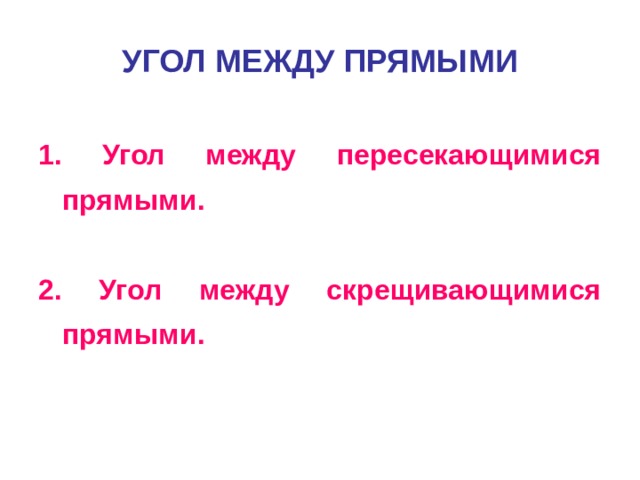 УГОЛ МЕЖДУ ПРЯМЫМИ 1. Угол между пересекающимися прямыми.  2. Угол между скрещивающимися прямыми. 