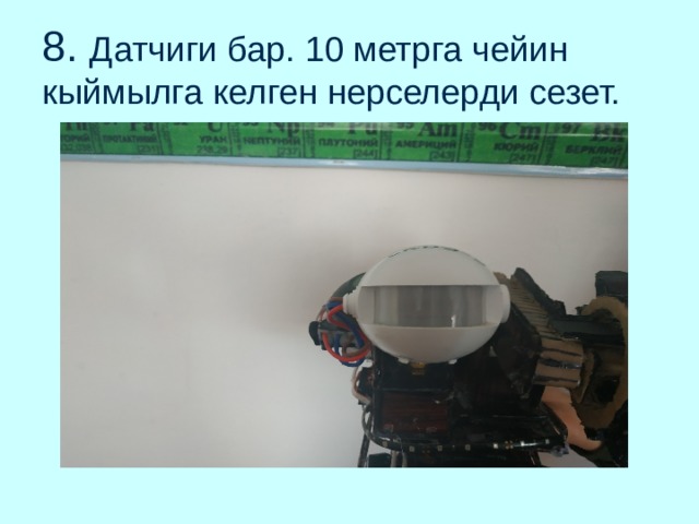 8. Датчиги бар. 10 метрга чейин кыймылга келген нерселерди сезет. 