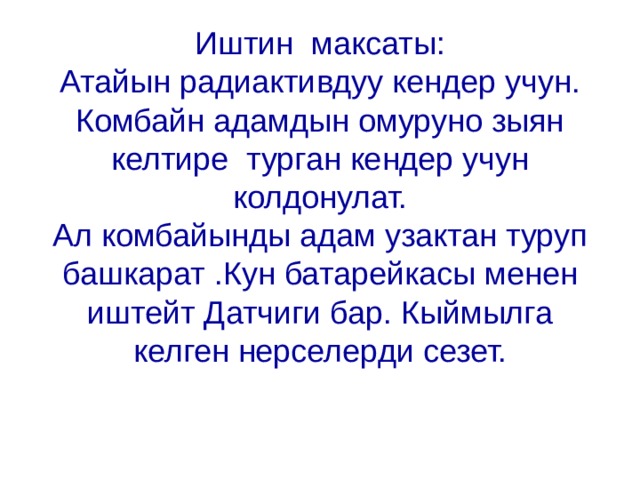 Иштин максаты:  Атайын радиактивдуу кендер учун. Комбайн адамдын омуруно зыян келтире турган кендер учун колдонулат.  Ал комбайынды адам узактан туруп башкарат .Кун батарейкасы менен иштейт Датчиги бар. Кыймылга келген нерселерди сезет. 