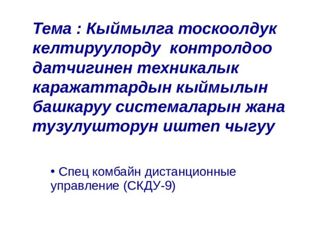 Тема : Кыймылга тоскоолдук келтируулорду контролдоо датчигинен техникалык каражаттардын кыймылын башкаруу системаларын жана тузулушторун иштеп чыгуу    Спец комбайн дистанционные управление (СКДУ-9) 