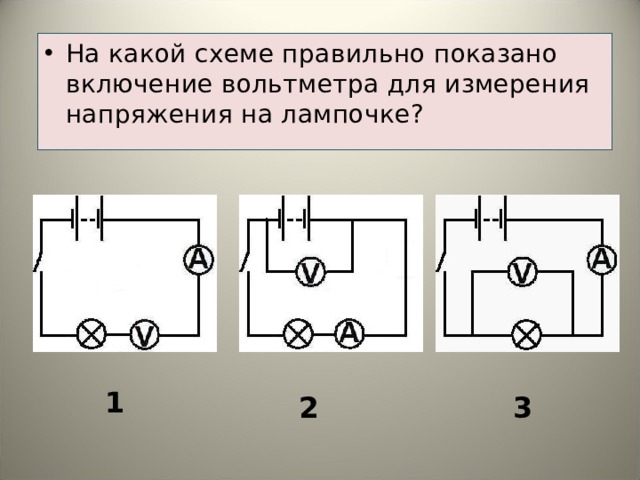На какой схеме правильно показано включение вольтметра для измерения напряжения на лампочке? 1 2 3  
