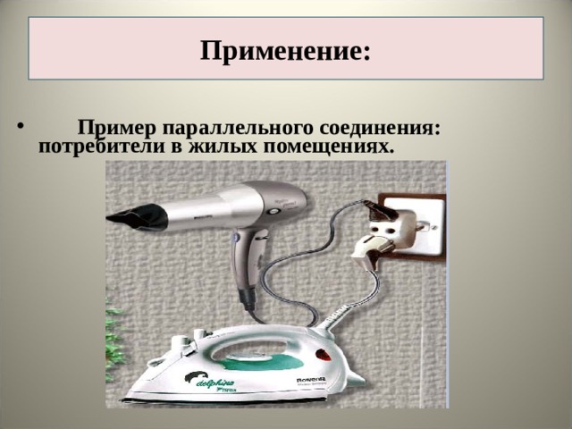 Применение:   Пример параллельного соединения: потребители в жилых помещениях.   