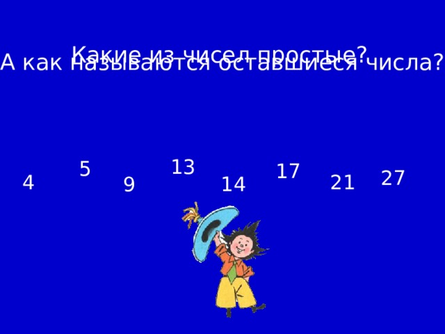 А как называются оставшиеся числа? Какие из чисел простые? 13 5 17 27 4 21 9 14 