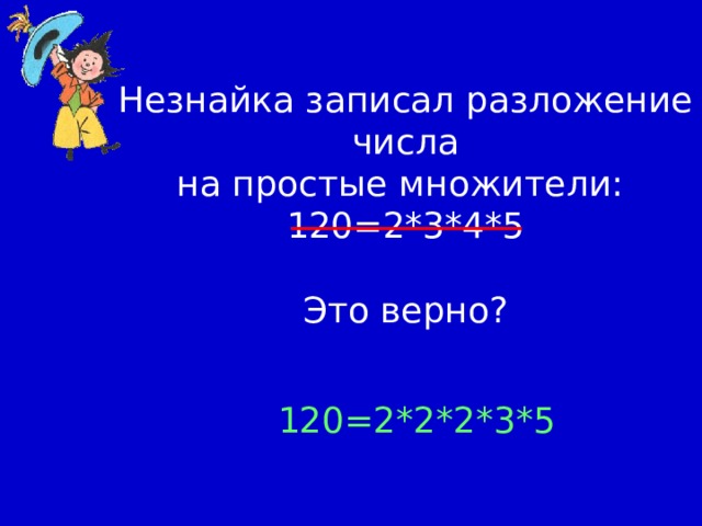 Незнайка записал разложение числа на простые множители: 120=2*3*4*5 Это верно? 120=2*2*2*3*5 