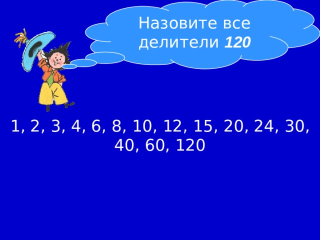 Назовите все делители 120 1, 2, 3, 4, 6, 8, 10, 12, 15, 20, 24, 30, 40, 60, 120 