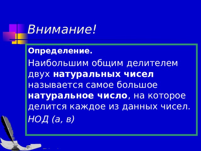 Внимание! Определение. Наибольшим общим делителем двух натуральных чисел называется самое большое натуральное число , на которое делится каждое из данных чисел. НОД (а, в) 
