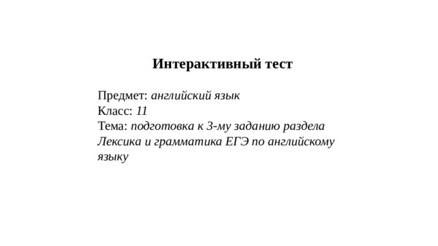 Интерактивный тест Предмет: английский язык Класс: 11 Тема: подготовка к 3-му заданию раздела Лексика и грамматика ЕГЭ по английскому языку 