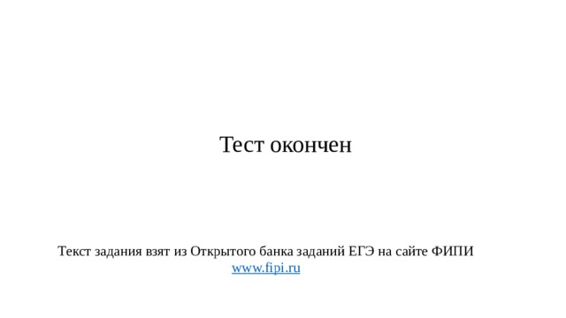 Тест окончен Текст задания взят из Открытого банка заданий ЕГЭ на сайте ФИПИ www.fipi.ru  