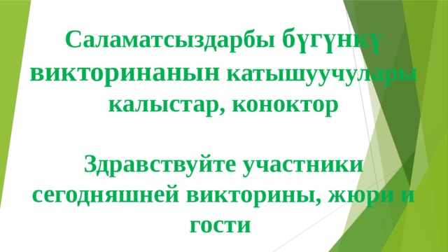               Саламатсыздарбы бүгүнкү викторинанын катышуучулары  калыстар, коноктор   Здравствуйте участники сегодняшней викторины, жюри и гости 