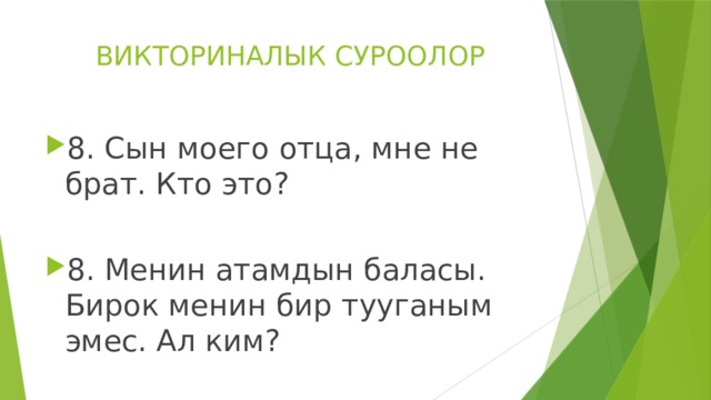 ВИКТОРИНАЛЫК СУРООЛОР 8. Сын моего отца, мне не брат. Кто это? 8. Менин атамдын баласы. Бирок менин бир тууганым эмес. Ал ким? 