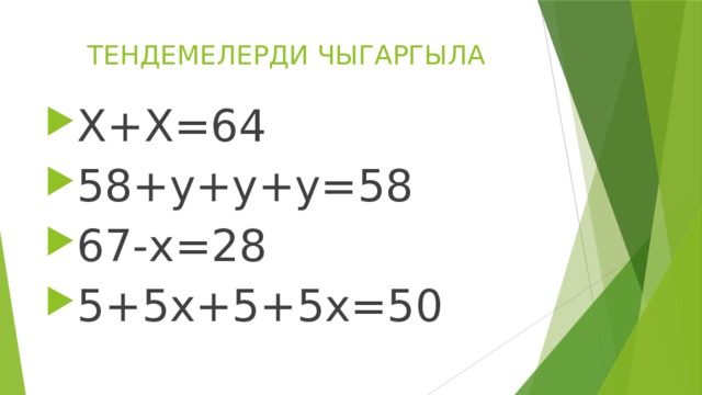 ТЕНДЕМЕЛЕРДИ ЧЫГАРГЫЛА Х+Х=64 58+у+у+у=58 67-х=28 5+5х+5+5х=50 