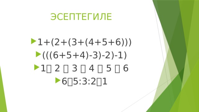 ЭСЕПТЕГИЛЕ 1+(2+(3+(4+5+6))) (((6+5+4)-3)-2)-1) 1  2  3  4  5  6 6  5:3:2  1 