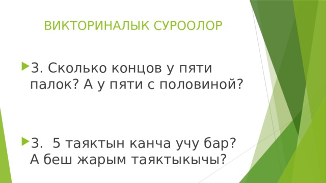 ВИКТОРИНАЛЫК СУРООЛОР 3. Сколько концов у пяти палок? А у пяти с половиной? 3. 5 таяктын канча учу бар? А беш жарым таяктыкычы? 