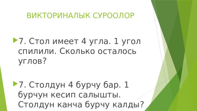 ВИКТОРИНАЛЫК СУРООЛОР 7. Стол имеет 4 угла. 1 угол спилили. Сколько осталось углов? 7. Столдун 4 бурчу бар. 1 бурчун кесип салышты. Столдун канча бурчу калды? 