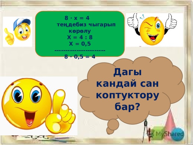  8 · х = 4  теңдебиз чыгарып к ө р ө лу Х = 4 : 8 Х = 0,5 ----------------------- 8 · 0,5 = 4  Дагы кандай сан коптуктору бар? 