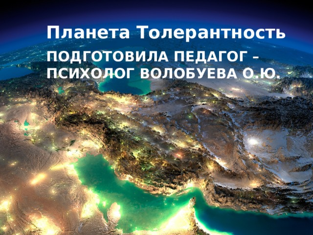 Планета Толерантность Подготовила педагог – психолог Волобуева О.Ю.   