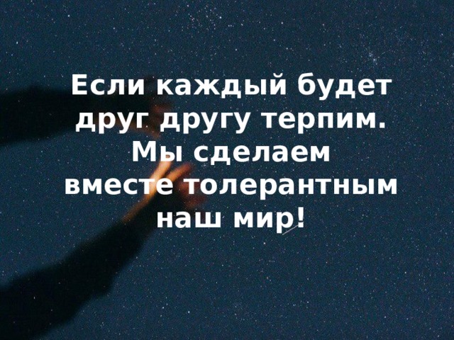 Если каждый будет друг другу терпим.  Мы сделаем вместе толерантным наш мир!   