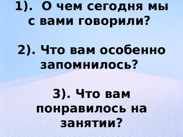    Итоги:   1). О чем сегодня мы с вами говорили?   2). Что вам особенно запомнилось?   3). Что вам понравилось на занятии? 