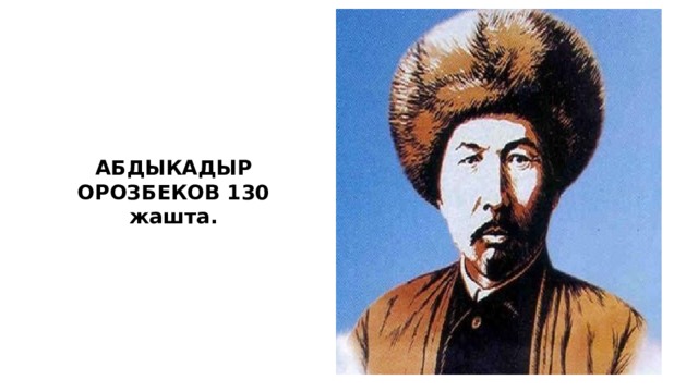 АБДЫКАДЫР ОРОЗБЕКОВ 130 жашта.  