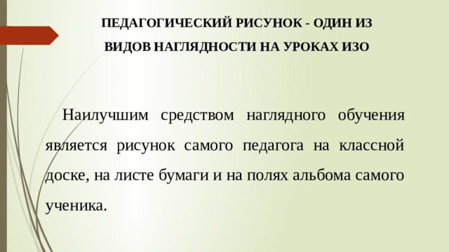 Педагогический рисунок - один из видов наглядности на уроках ИЗО Наилучшим средством наглядного обучения является рисунок самого педагога на классной доске, на листе бумаги и на полях альбома самого ученика. 