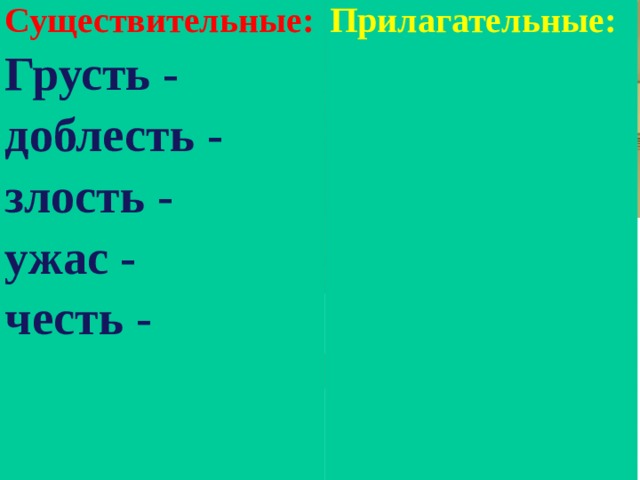 Существительные: Грусть - Прилагательные: доблесть - злость - ужас - честь - 