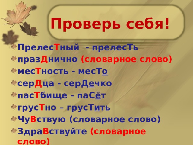Проверь себя! Прелес Т ный - прелесТь праз Д нично (словарное слово) мес Т ность - месТ о сер Д ца - серД е чко пас Т бище - паС ё т грус Т но – грусТ и ть Чу В ствую (словарное слово) Здра В ствуйте (словарное слово) 