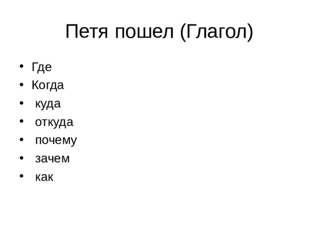 Петя пошел (Глагол) Где Когда  куда  откуда  почему  зачем  как 