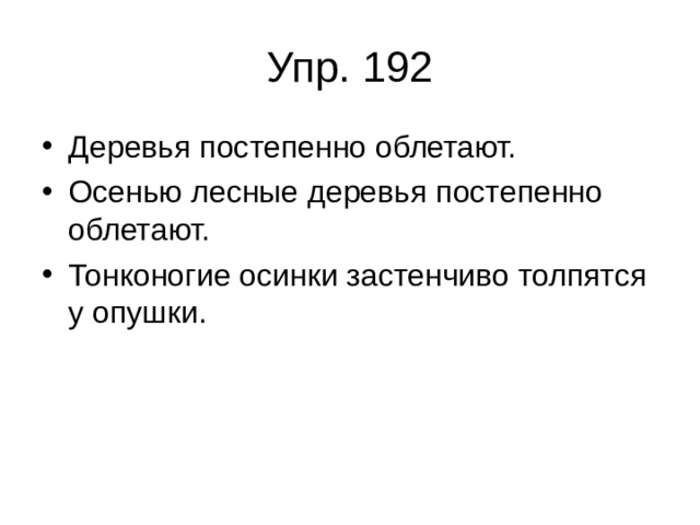 Упр. 192 Деревья постепенно облетают. Осенью лесные деревья постепенно облетают. Тонконогие осинки застенчиво толпятся у опушки. 