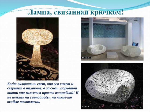Когда включаешь свет, она вся сияет и сверкает в темноте, а за счет узорчатой ткани она кажется просто волшебной! И не нужны ни светодиоды, ни какие-то особые технологии. 