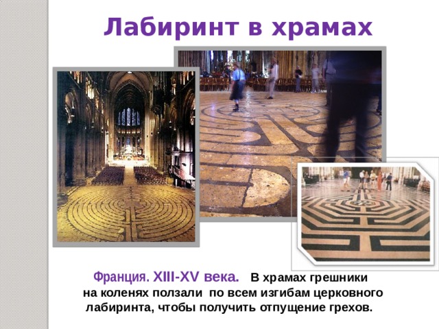 Лабиринт в храмах  Франция. XIII-XV века.  В храмах грешники на коленях ползали по всем изгибам церковного  лабиринта, чтобы получить отпущение грехов. 