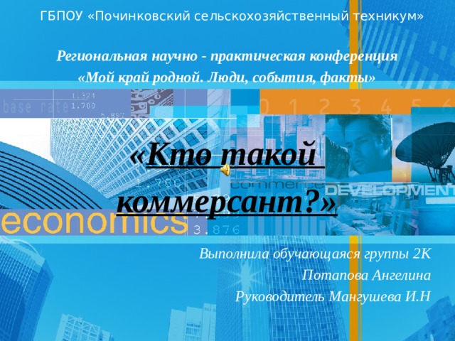 ГБПОУ «Починковский сельскохозяйственный техникум» Региональная научно - практическая конференция «Мой край родной. Люди, события, факты»  « Кто такой коммерсант?» Выполнила обучающаяся группы 2К  Потапова Ангелина Руководитель Мангушева И.Н 1 