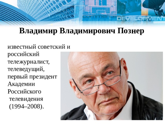   Владимир Владимирович Познер известный советский и российский тележурналист, телеведущий, первый президент Академии Российского  телевидения  (1994–2008). 1 